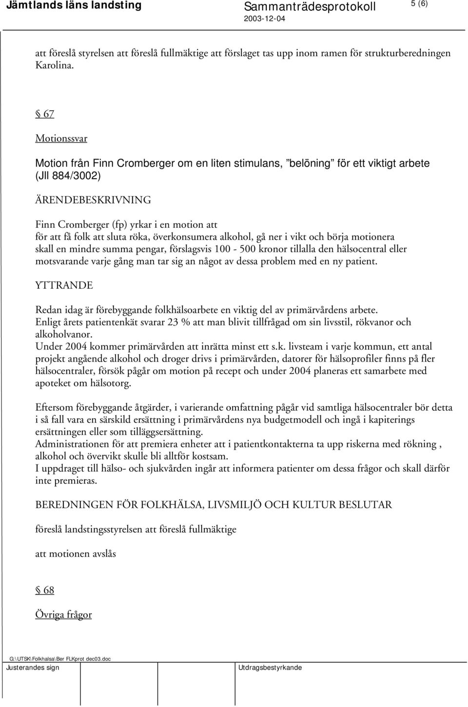 röka, överkonsumera alkohol, gå ner i vikt och börja motionera skall en mindre summa pengar, förslagsvis 100-500 kronor tillalla den hälsocentral eller motsvarande varje gång man tar sig an något av