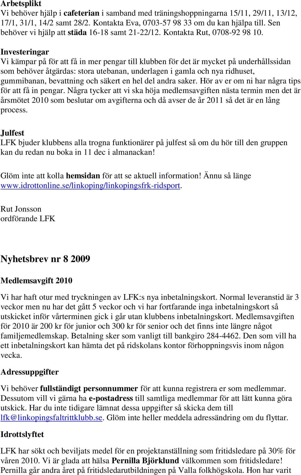 Investeringar Vi kämpar på för att få in mer pengar till klubben för det är mycket på underhållssidan som behöver åtgärdas: stora utebanan, underlagen i gamla och nya ridhuset, gummibanan, bevattning