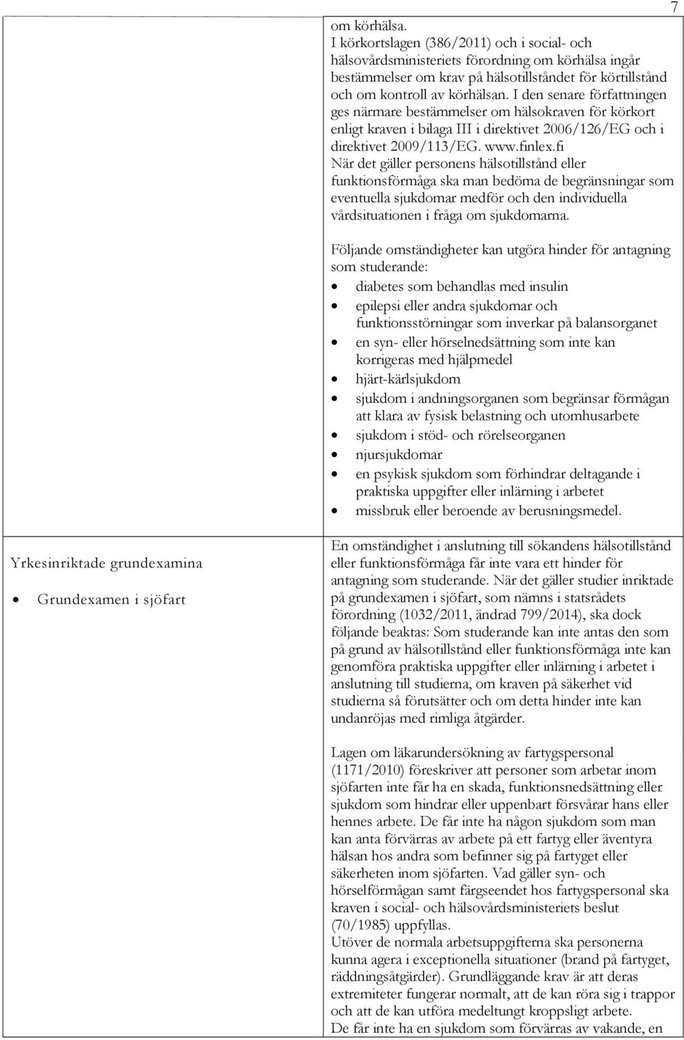 fi När det gäller personens hälsotillstånd eller funktionsförmåga ska man bedöma de begränsningar som eventuella sjukdomar medför och den individuella vårdsituationen i fråga om sjukdomarna.