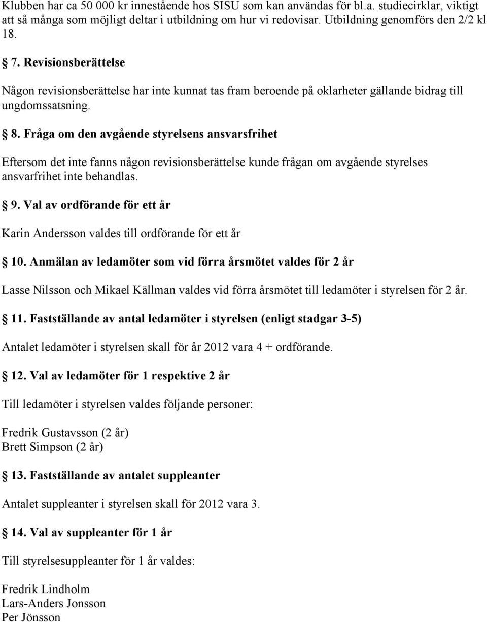 Fråga om den avgående styrelsens ansvarsfrihet Eftersom det inte fanns någon revisionsberättelse kunde frågan om avgående styrelses ansvarfrihet inte behandlas. 9.