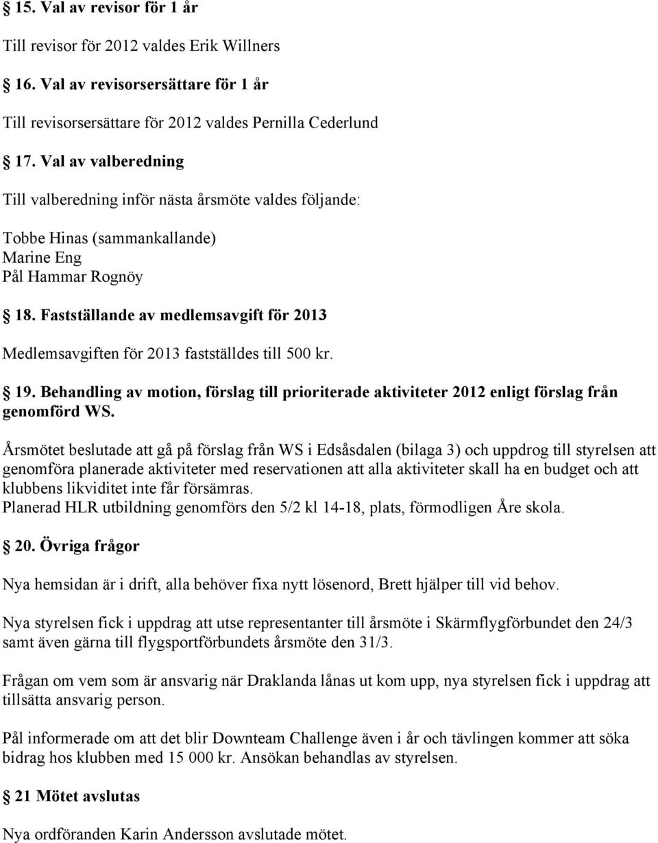 Fastställande av medlemsavgift för 2013 Medlemsavgiften för 2013 fastställdes till 500 kr. 19. Behandling av motion, förslag till prioriterade aktiviteter 2012 enligt förslag från genomförd WS.