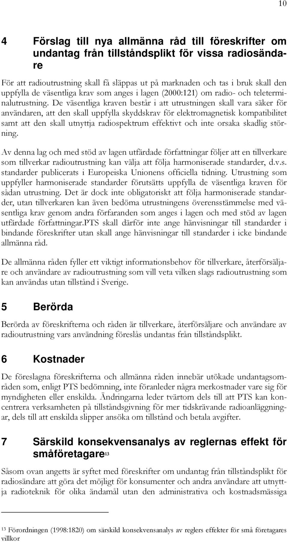 De väsentliga kraven består i att utrustningen skall vara säker för användaren, att den skall uppfylla skyddskrav för elektromagnetisk kompatibilitet samt att den skall utnyttja radiospektrum