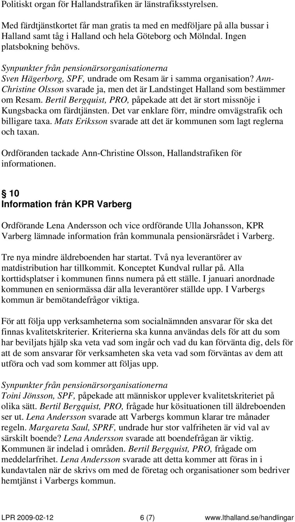 Bertil Bergquist, PRO, påpekade att det är stort missnöje i Kungsbacka om färdtjänsten. Det var enklare förr, mindre omvägstrafik och billigare taxa.