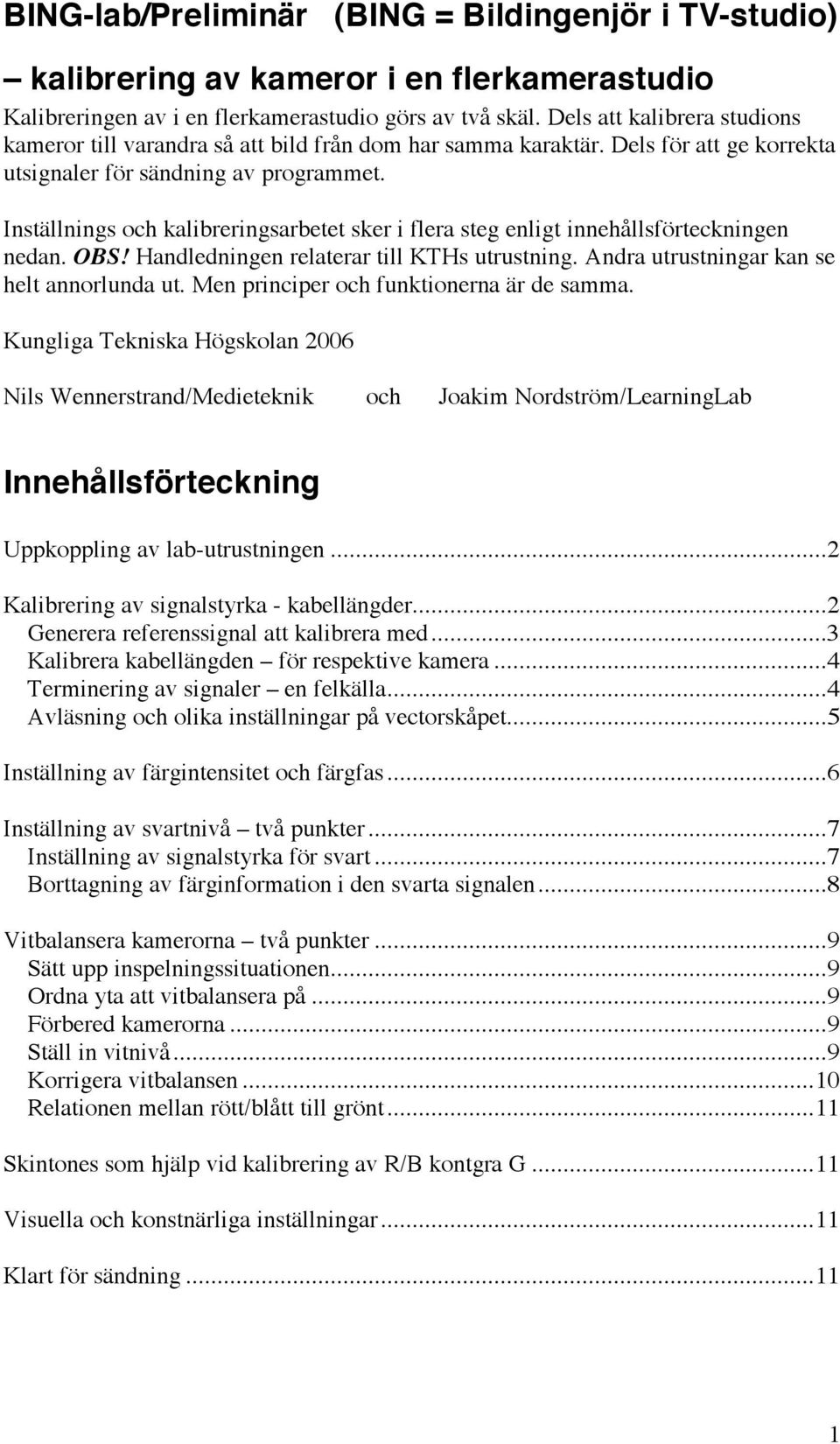 Inställnings och kalibreringsarbetet sker i flera steg enligt innehållsförteckningen nedan. OBS! Handledningen relaterar till KTHs utrustning. Andra utrustningar kan se helt annorlunda ut.