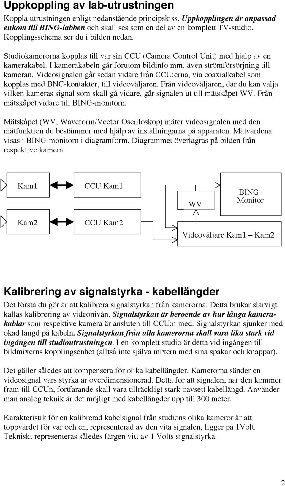 även strömförsörjning till kameran. Videosignalen går sedan vidare från CCU:erna, via coaxialkabel som kopplas med BNC-kontakter, till videoväljaren.