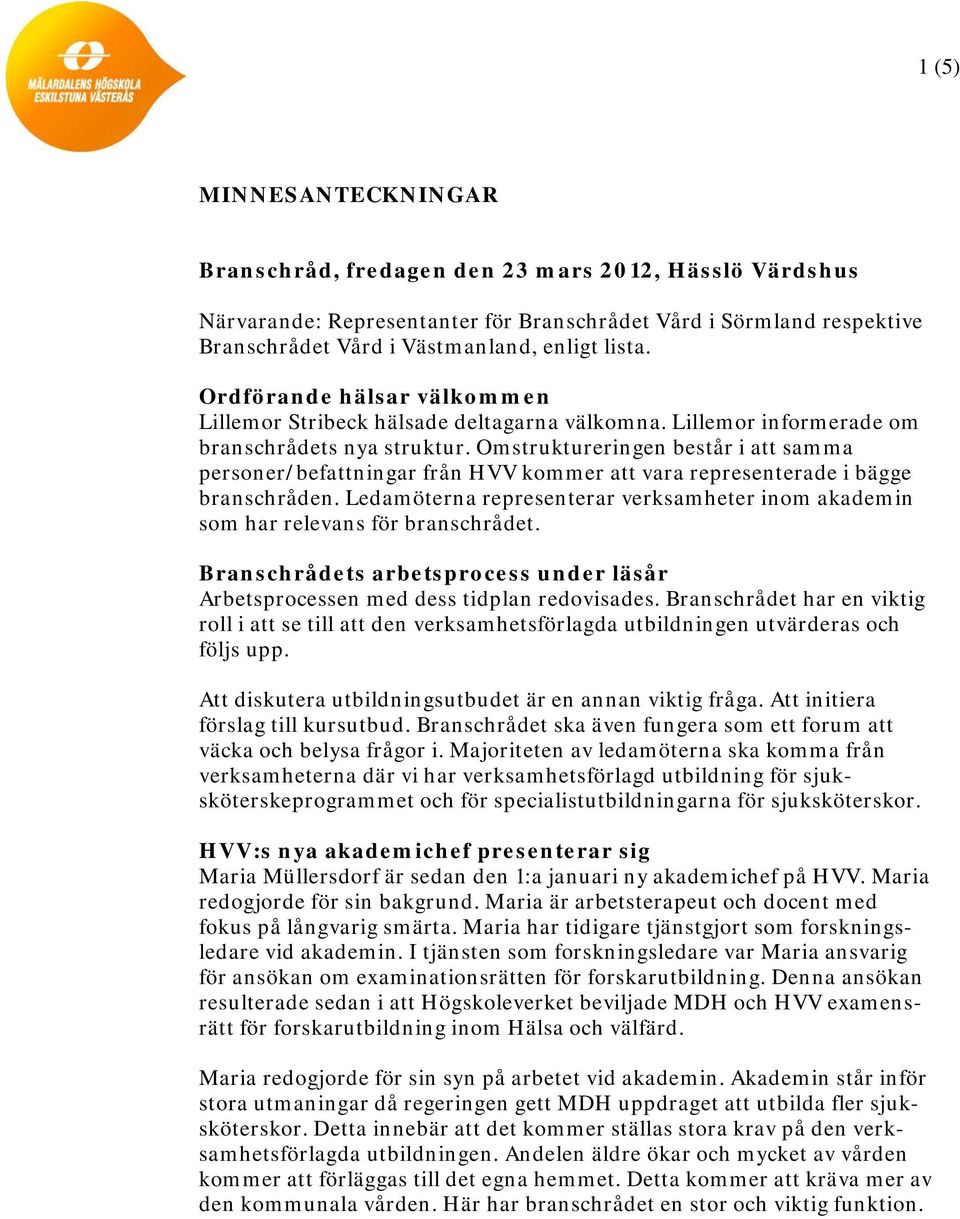 Omstruktureringen består i att samma personer/befattningar från HVV kommer att vara representerade i bägge branschråden.