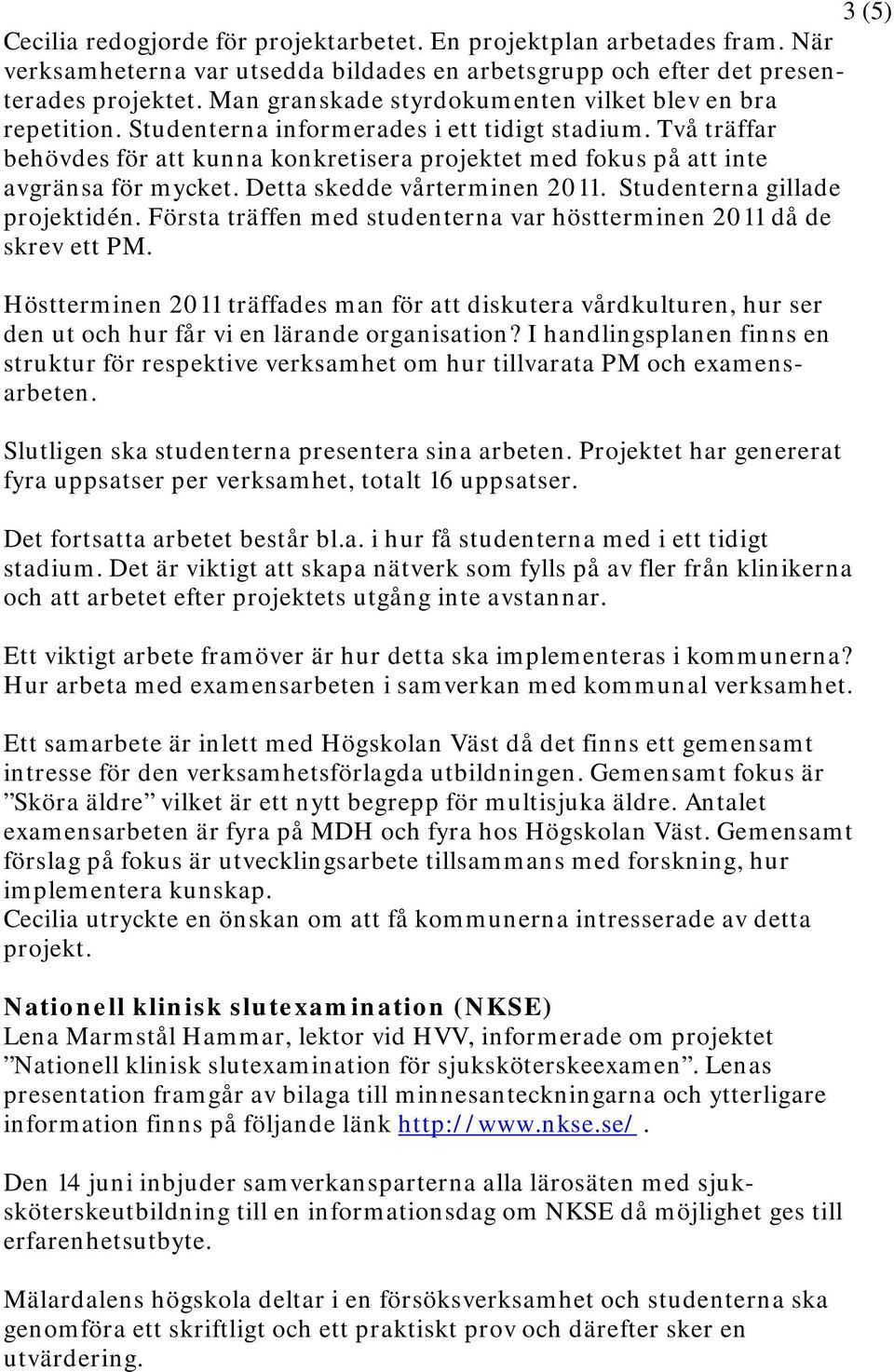 Två träffar behövdes för att kunna konkretisera projektet med fokus på att inte avgränsa för mycket. Detta skedde vårterminen 2011. Studenterna gillade projektidén.