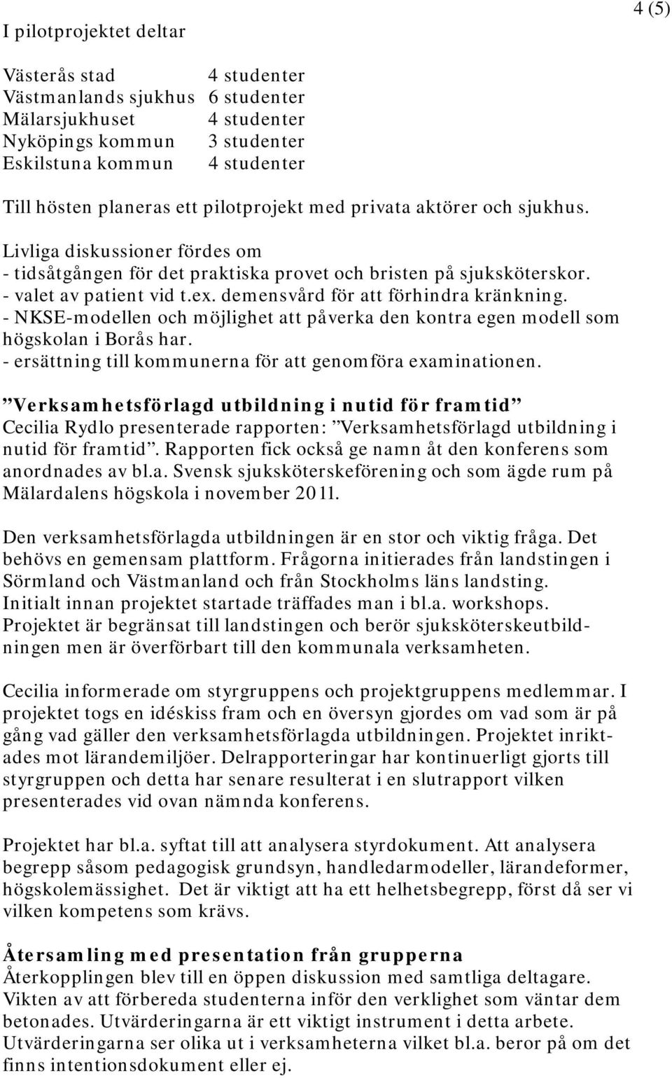 demensvård för att förhindra kränkning. - NKSE-modellen och möjlighet att påverka den kontra egen modell som högskolan i Borås har. - ersättning till kommunerna för att genomföra examinationen.