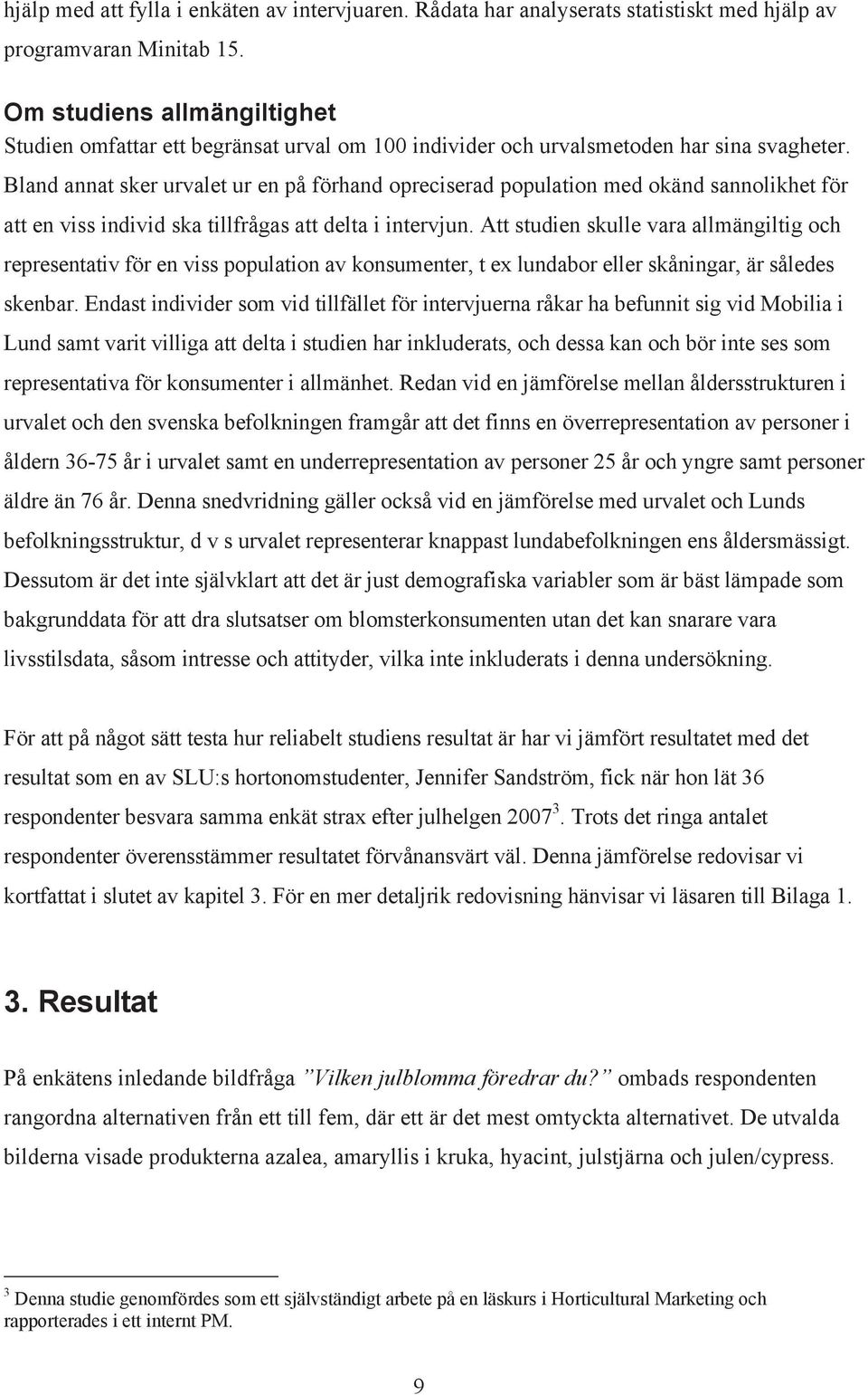 Bland annat sker urvalet ur en på förhand opreciserad population med okänd sannolikhet för att en viss individ ska tillfrågas att delta i intervjun.