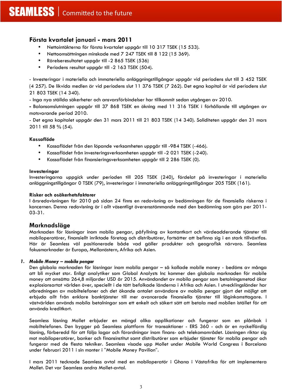 - Investeringar i materiella och immateriella anläggningstillgångar uppgår vid periodens slut till 3 452 TSEK (4 257). De likvida medlen är vid periodens slut 11 376 TSEK (7 262).