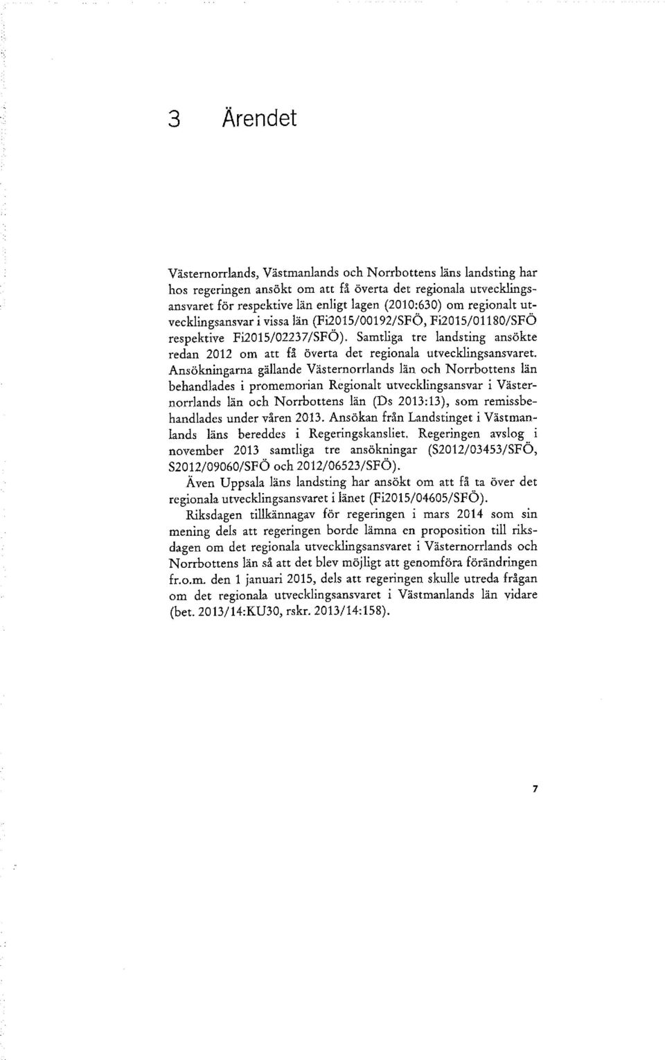 Ansökningarna gällande Västernorrlands län och Norrbottens län behandlades i promemorian Regionalt utvecklingsansvar i Västernorrlands län och Norrbottens län (Ds 2013:13), som remissbehandlades