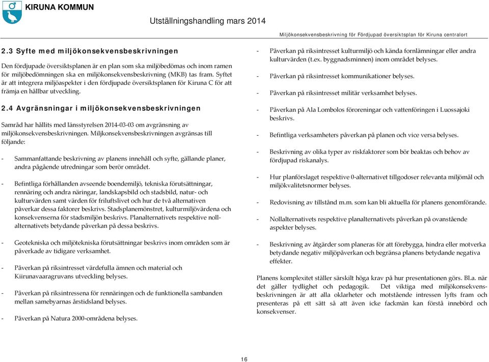 4 Avgränsningar i miljökonsekvensbeskrivningen Samråd har hållits med länsstyrelsen 2014-03-03 om avgränsning av miljökonsekvensbeskrivningen.