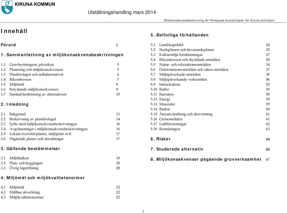 4 Avgränsningar i miljökonsekvensbeskrivningen 16 2.5 Lokala översiktsplaner, miljöplan m fl 17 2.6 Pågående planer och utredningar 17 3. Gällande bestämmelser 3.1 Miljöbalken 18 3.