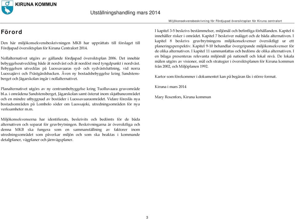 Även ny bostadsbebyggelse kring Sandstensberget och Jägarskolan ingår i nollalternativet. Planalternativet utgörs av ny centrumbebyggelse kring Tuolluvaara gruvområde bl.a. i områdena Sandstensberget, Jägarskolan samt österut inom skjutbaneområdet och en mindre utbyggnad av bostäder i Luossavaaraområdet.