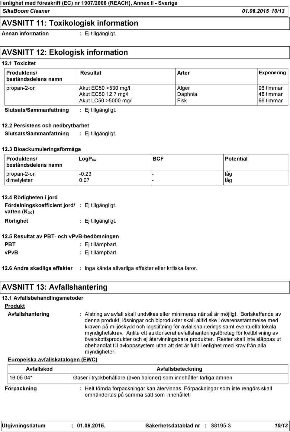 7 mg/l Daphnia 48 timmar Akut LC50 >5000 mg/l Fisk 96 timmar Slutsats/Sammanfattning 12.2 Persistens och nedbrytbarhet Slutsats/Sammanfattning 12.