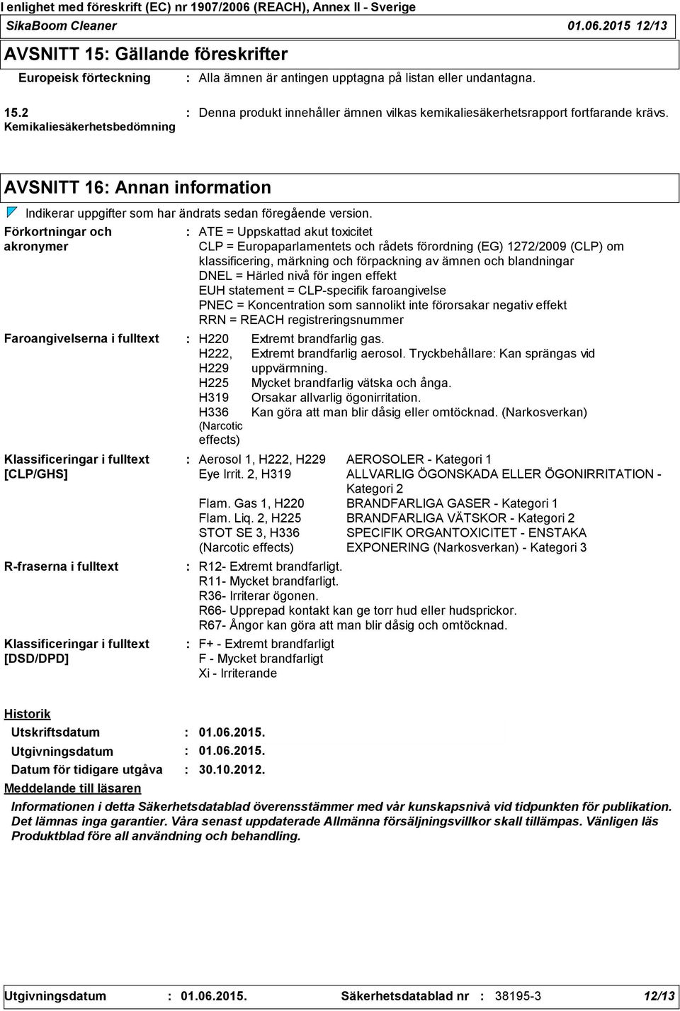 Förkortningar och akronymer Klassificeringar i fulltext [CLP/GHS] R-fraserna i fulltext Klassificeringar i fulltext [DSD/DPD] ATE = Uppskattad akut toxicitet CLP = Europaparlamentets och rådets