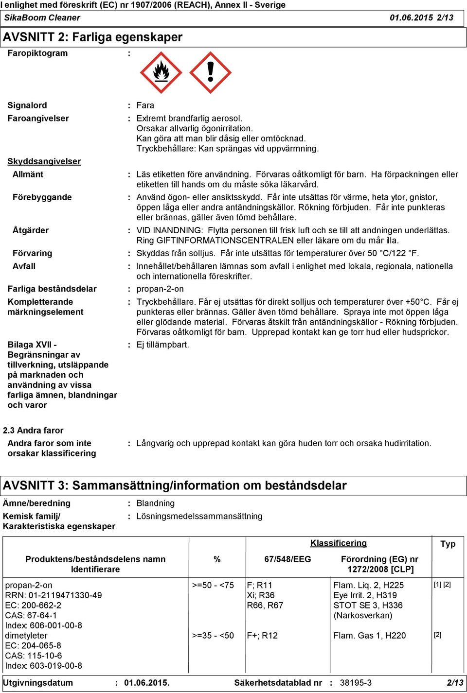 Bilaga XVII - Begränsningar av tillverkning, utsläppande på marknaden och användning av vissa farliga ämnen, blandningar och varor Fara Extremt brandfarlig aerosol. Orsakar allvarlig ögonirritation.