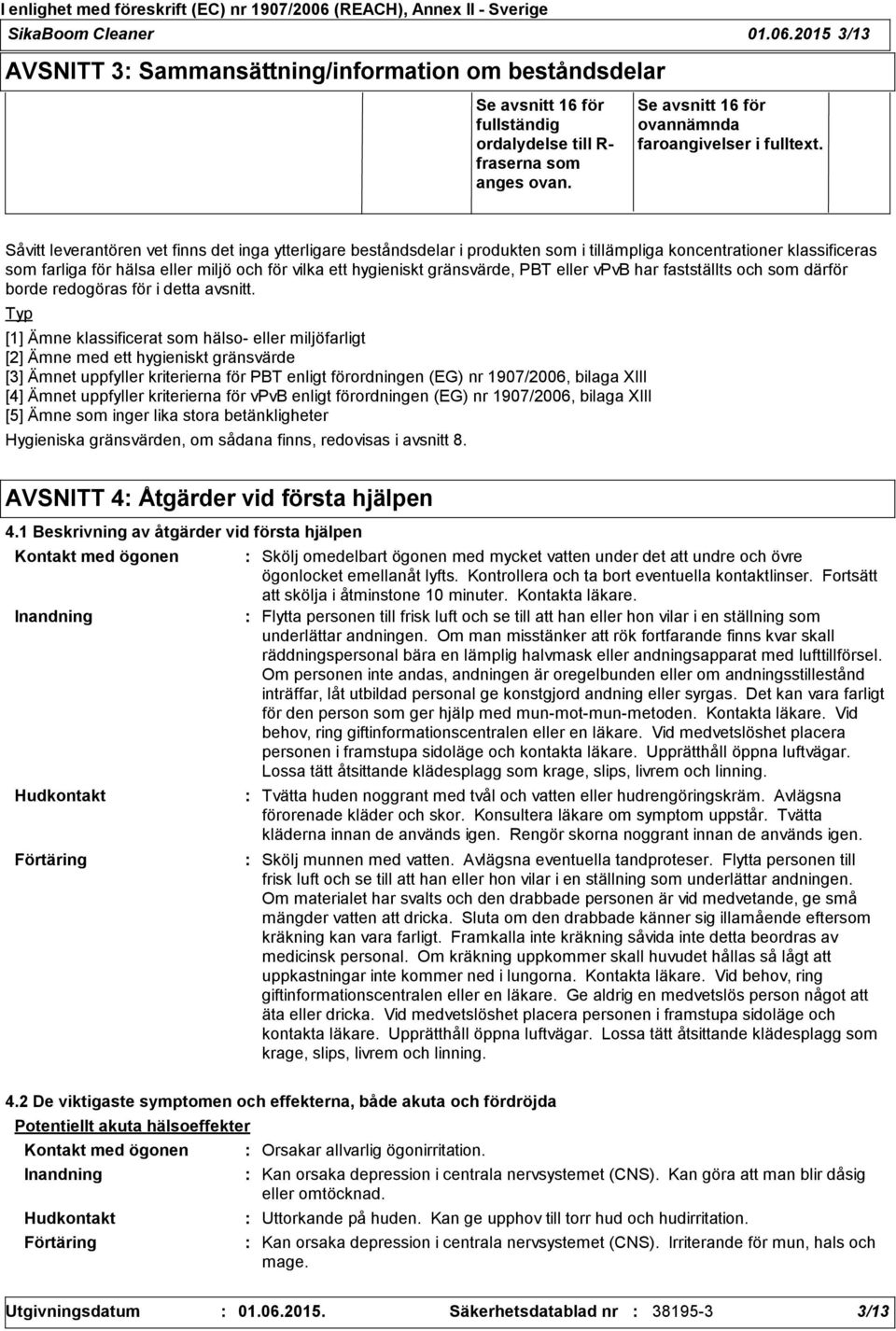 Såvitt leverantören vet finns det inga ytterligare beståndsdelar i produkten som i tillämpliga koncentrationer klassificeras som farliga för hälsa eller miljö och för vilka ett hygieniskt gränsvärde,