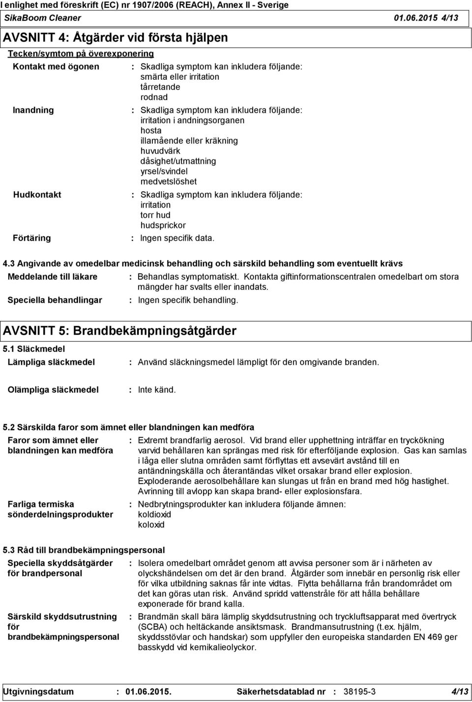 tårretande rodnad Skadliga symptom kan inkludera följande irritation i andningsorganen hosta illamående eller kräkning huvudvärk dåsighet/utmattning yrsel/svindel medvetslöshet Skadliga symptom kan