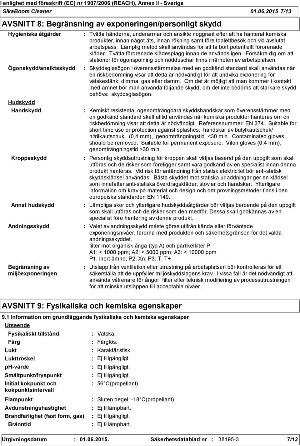 miljöexponeringen Tvätta händerna, underarmar och ansikte noggrant efter att ha hanterat kemiska produkter, innan något äts, innan rökning samt före toalettbesök och vid avslutat arbetspass.