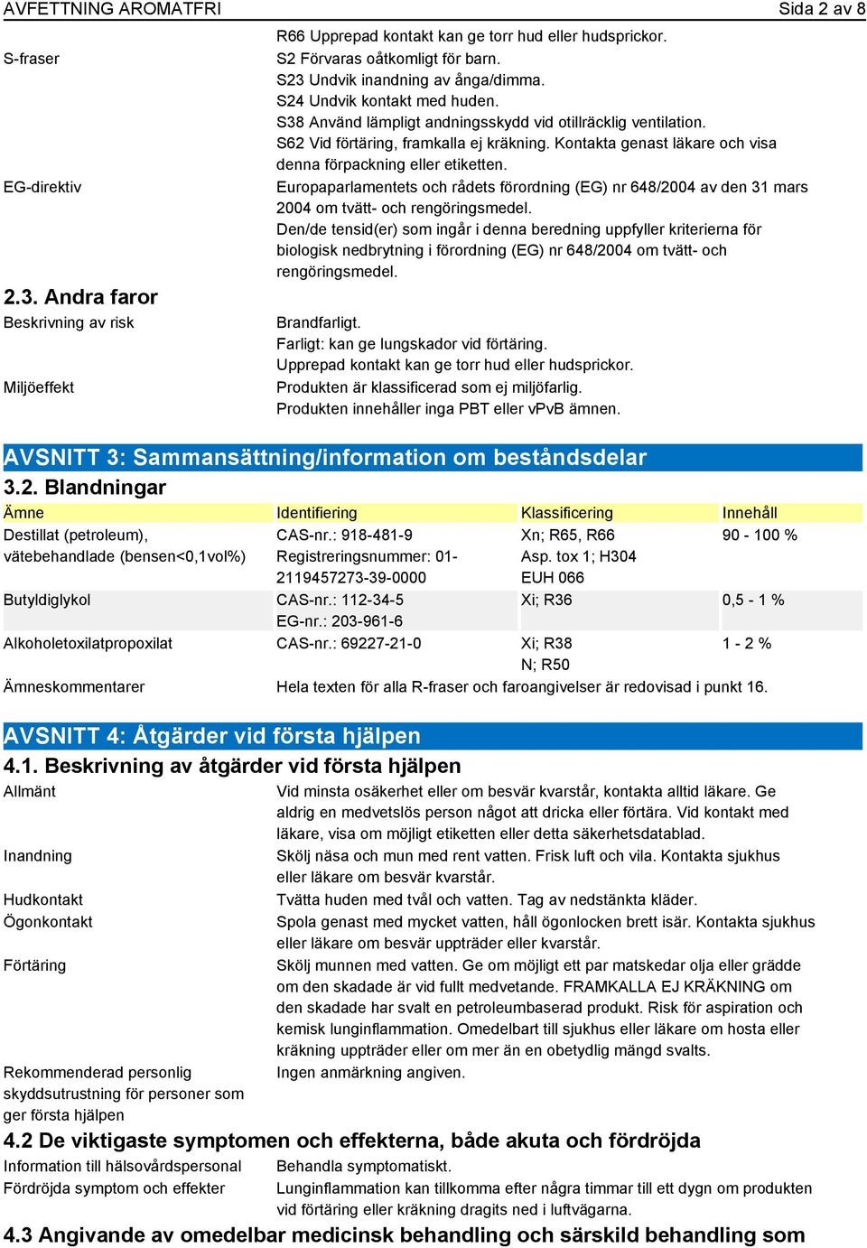 Kontakta genast läkare och visa denna förpackning eller etiketten. Europaparlamentets och rådets förordning (EG) nr 648/2004 av den 31 mars 2004 om tvätt- och rengöringsmedel.