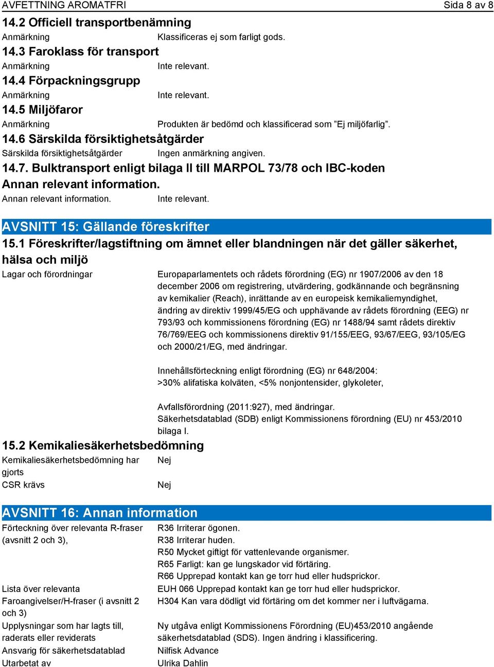 Bulktransport enligt bilaga II till MARPOL 73/78 och IBC-koden Annan relevant information. Annan relevant information. Inte relevant. Produkten är bedömd och klassificerad som Ej miljöfarlig.