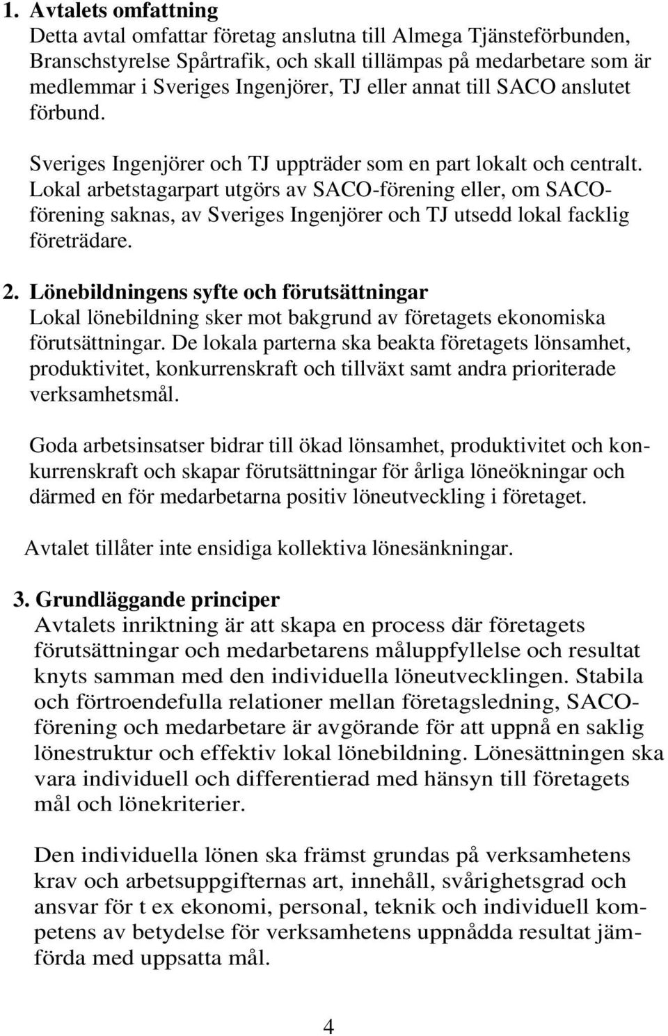 Lokal arbetstagarpart utgörs av SACO-förening eller, om SACOförening saknas, av Sveriges Ingenjörer och TJ utsedd lokal facklig företrädare. 2.