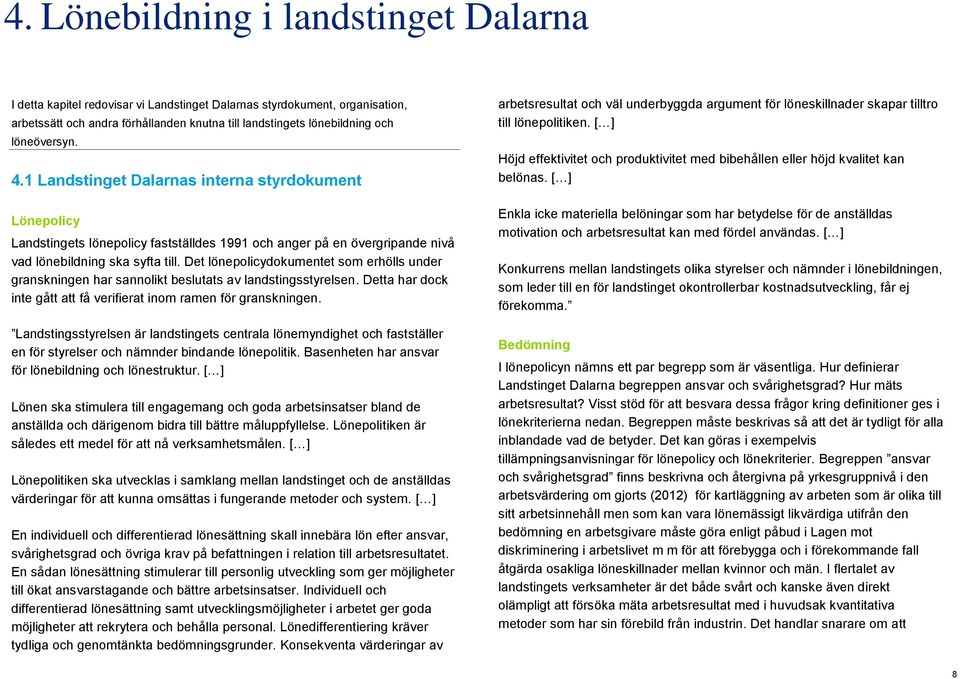 Det lönepolicydokumentet som erhölls under granskningen har sannolikt beslutats av landstingsstyrelsen. Detta har dock inte gått att få verifierat inom ramen för granskningen.