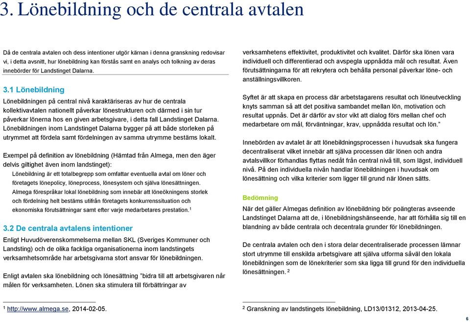 1 Lönebildning Lönebildningen på central nivå karaktäriseras av hur de centrala kollektivavtalen nationellt påverkar lönestrukturen och därmed i sin tur påverkar lönerna hos en given arbetsgivare, i