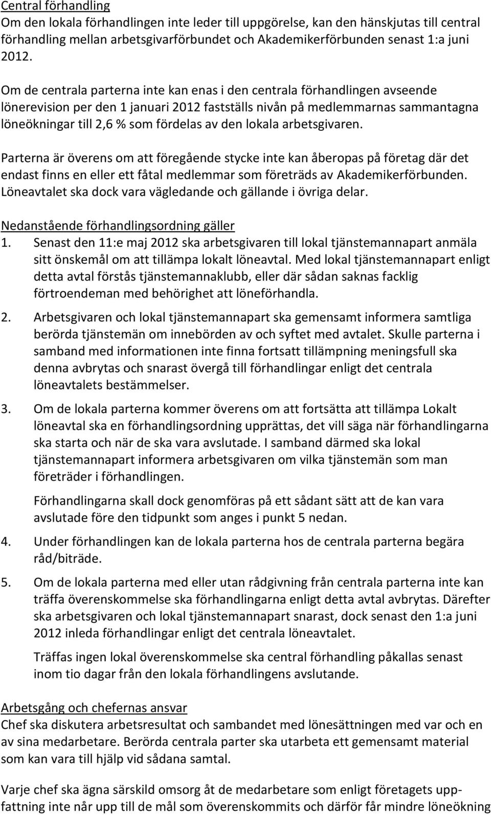 den lokala arbetsgivaren. Parterna är överens om att föregående stycke inte kan åberopas på företag där det endast finns en eller ett fåtal medlemmar som företräds av Akademikerförbunden.