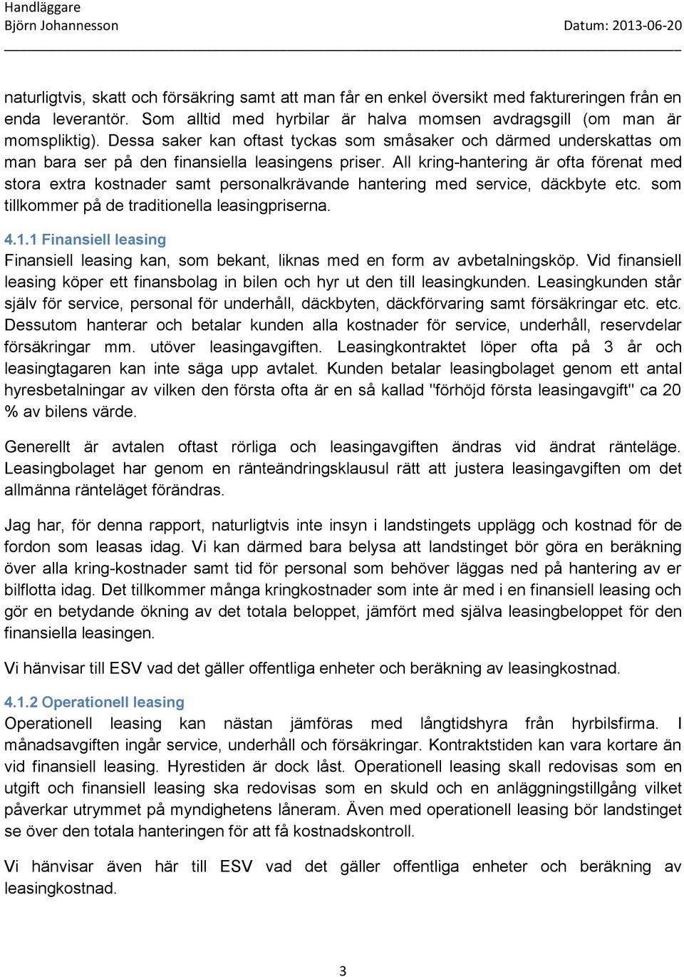 All kring-hantering är ofta förenat med stora extra kostnader samt personalkrävande hantering med service, däckbyte etc. som tillkommer på de traditionella leasingpriserna. 4.1.