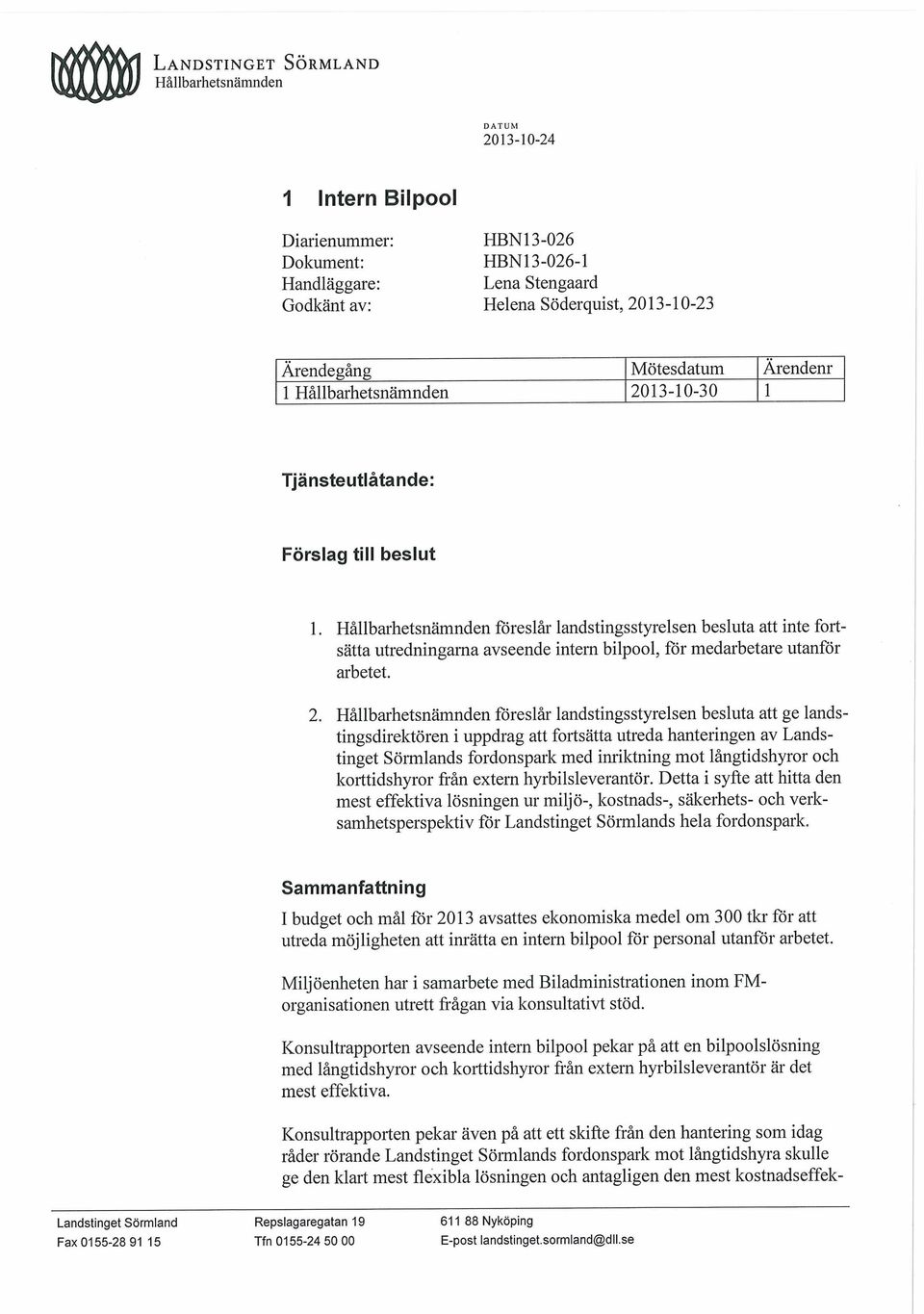 Hållbarhetsnämnden föreslår landstingsstyrelsen besluta att inte fortsatta utredningarna avseende intern bilpool, for medarbetare utanfor arbetet. 2.