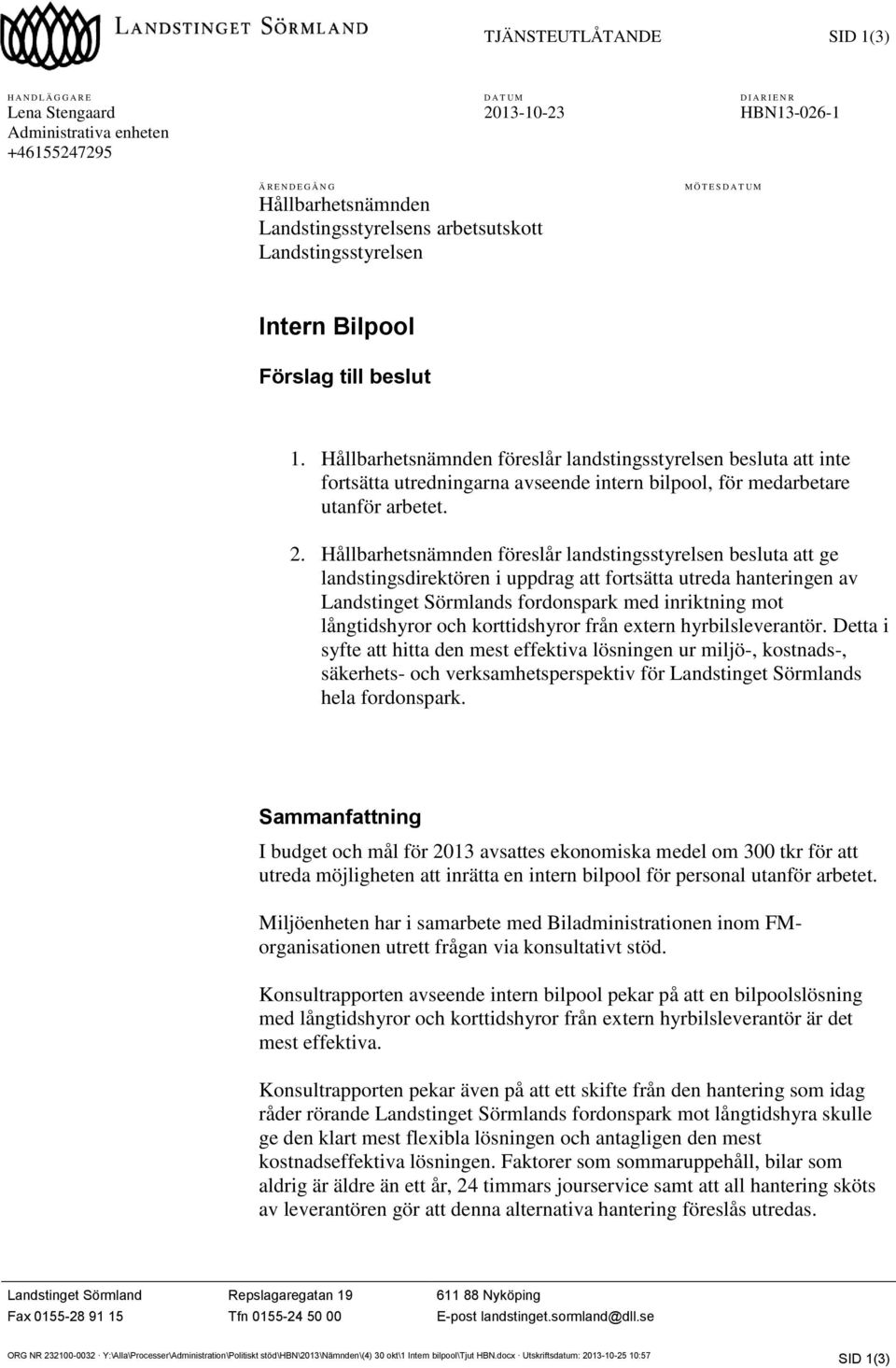 Hållbarhetsnämnden föreslår landstingsstyrelsen besluta att inte fortsätta utredningarna avseende intern bilpool, för medarbetare utanför arbetet. 2.