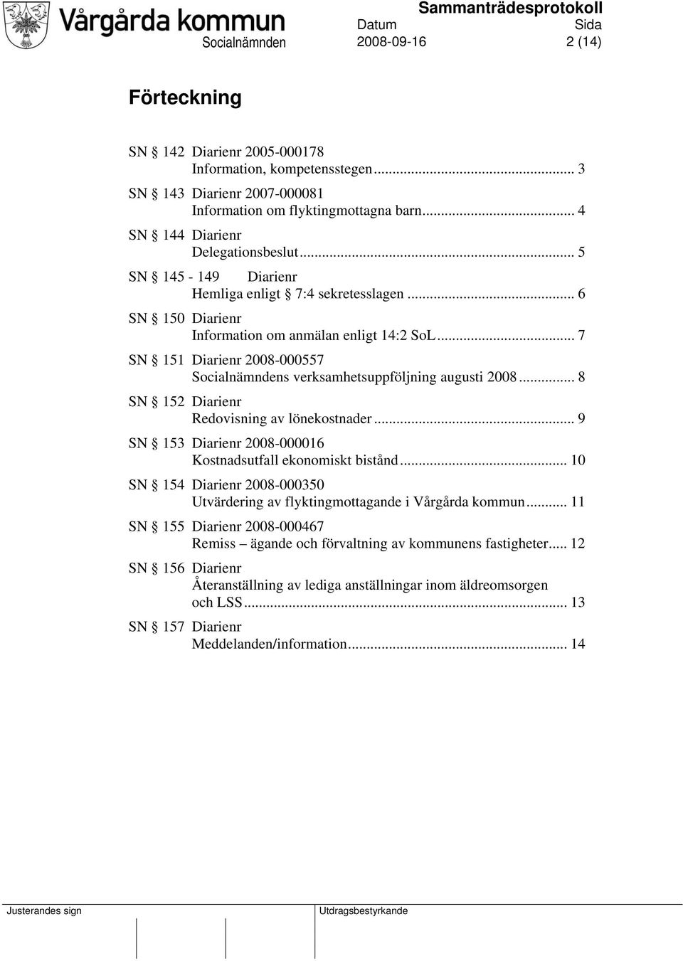 .. 7 SN 151 Diarienr 2008-000557 Socialnämndens verksamhetsuppföljning augusti 2008... 8 SN 152 Diarienr Redovisning av lönekostnader... 9 SN 153 Diarienr 2008-000016 Kostnadsutfall ekonomiskt bistånd.