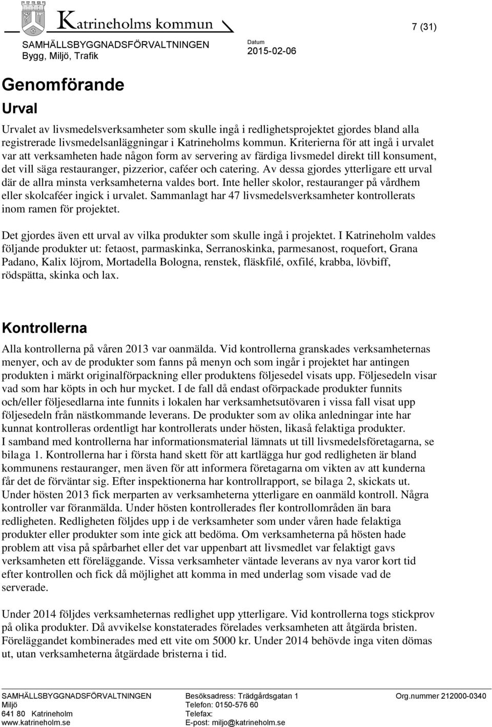 Av dessa gjordes ytterligare ett urval där de allra minsta verksamheterna valdes bort. Inte heller skolor, restauranger på vårdhem eller skolcaféer ingick i urvalet.