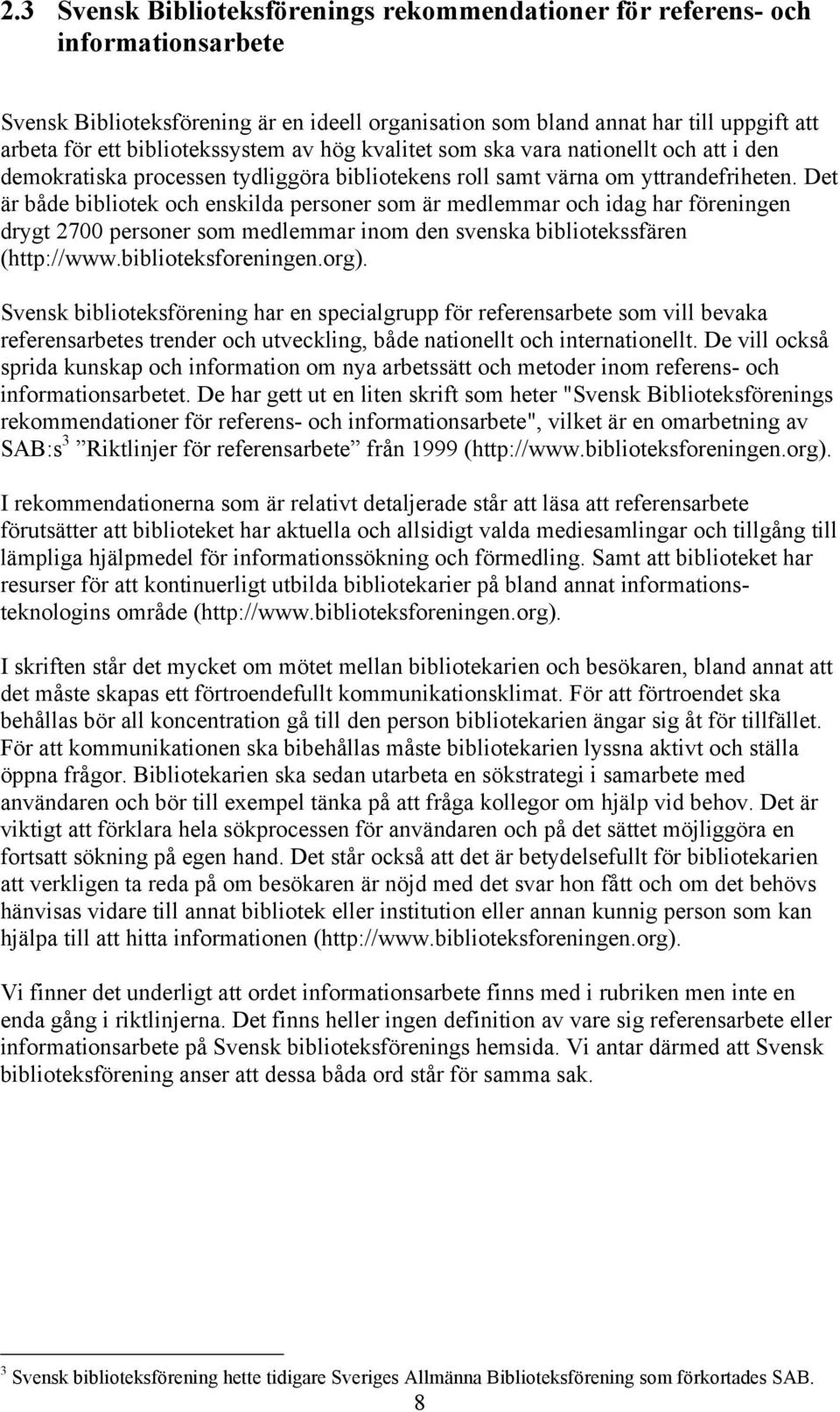 Det är både bibliotek och enskilda personer som är medlemmar och idag har föreningen drygt 2700 personer som medlemmar inom den svenska bibliotekssfären (http://www.biblioteksforeningen.org).