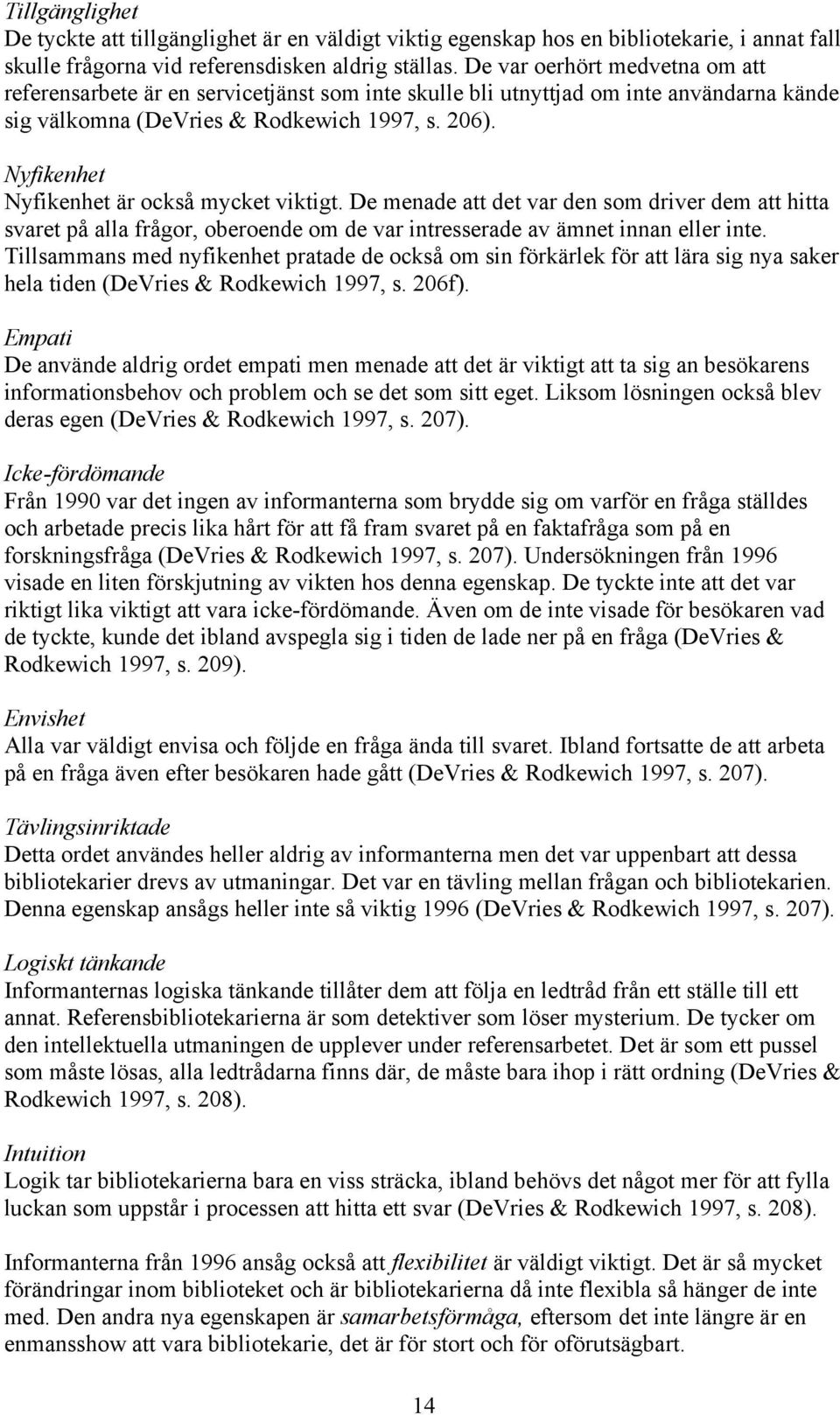 Nyfikenhet Nyfikenhet är också mycket viktigt. De menade att det var den som driver dem att hitta svaret på alla frågor, oberoende om de var intresserade av ämnet innan eller inte.