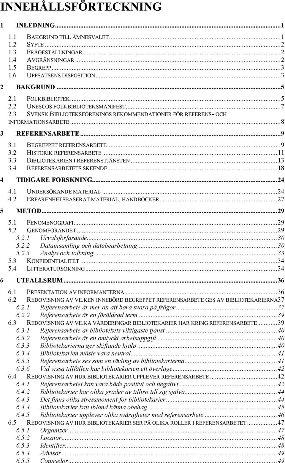 ..9 3.2 HISTORIK REFERENSARBETE...11 3.3 BIBLIOTEKARIEN I REFERENSTJÄNSTEN...13 3.4 REFERENSARBETETS SKEENDE...18 4 TIDIGARE FORSKNING...24 4.1 UNDERSÖKANDE MATERIAL...24 4.2 ERFARENHETSBASERAT MATERIAL, HANDBÖCKER.