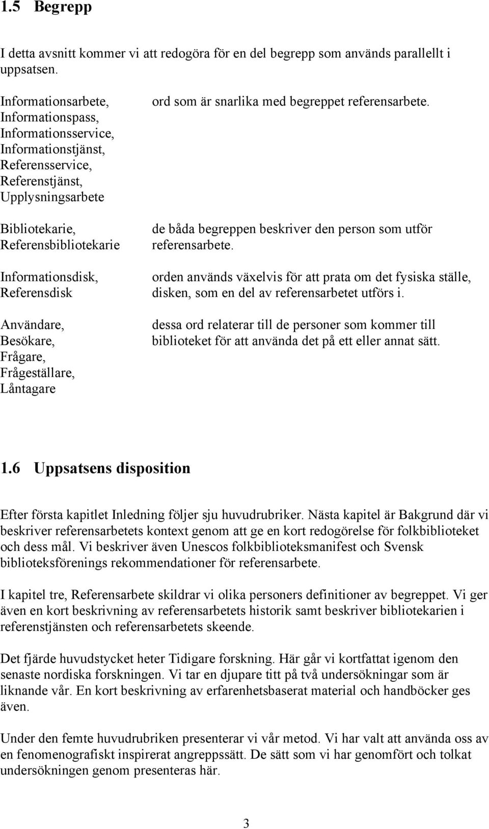 Användare, Besökare, Frågare, Frågeställare, Låntagare ord som är snarlika med begreppet referensarbete. de båda begreppen beskriver den person som utför referensarbete.
