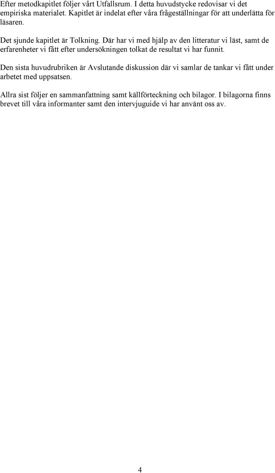 Där har vi med hjälp av den litteratur vi läst, samt de erfarenheter vi fått efter undersökningen tolkat de resultat vi har funnit.