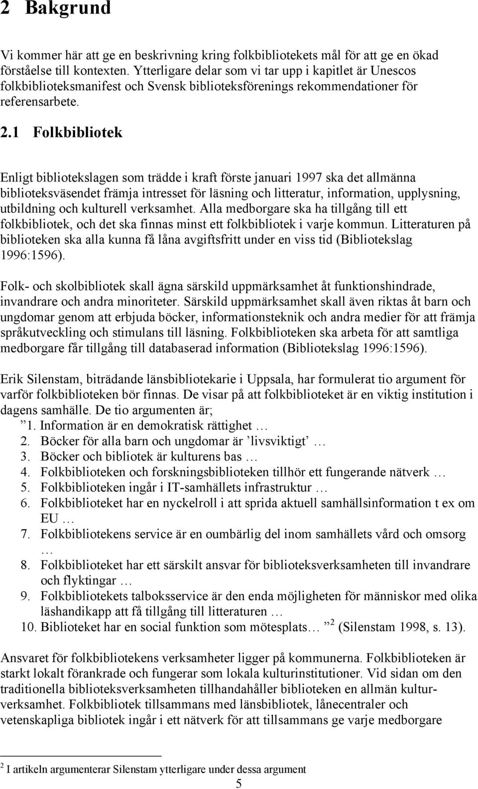 1 Folkbibliotek Enligt bibliotekslagen som trädde i kraft förste januari 1997 ska det allmänna biblioteksväsendet främja intresset för läsning och litteratur, information, upplysning, utbildning och