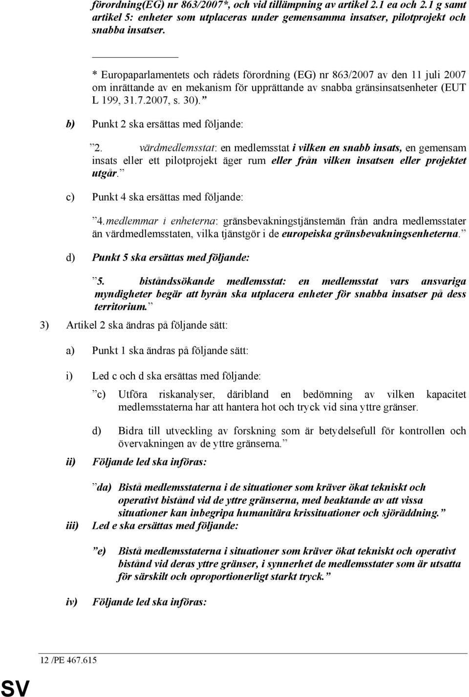 b) Punkt 2 ska ersättas med följande: 2. värdmedlemsstat: en medlemsstat i vilken en snabb insats, en gemensam insats eller ett pilotprojekt äger rum eller från vilken insatsen eller projektet utgår.