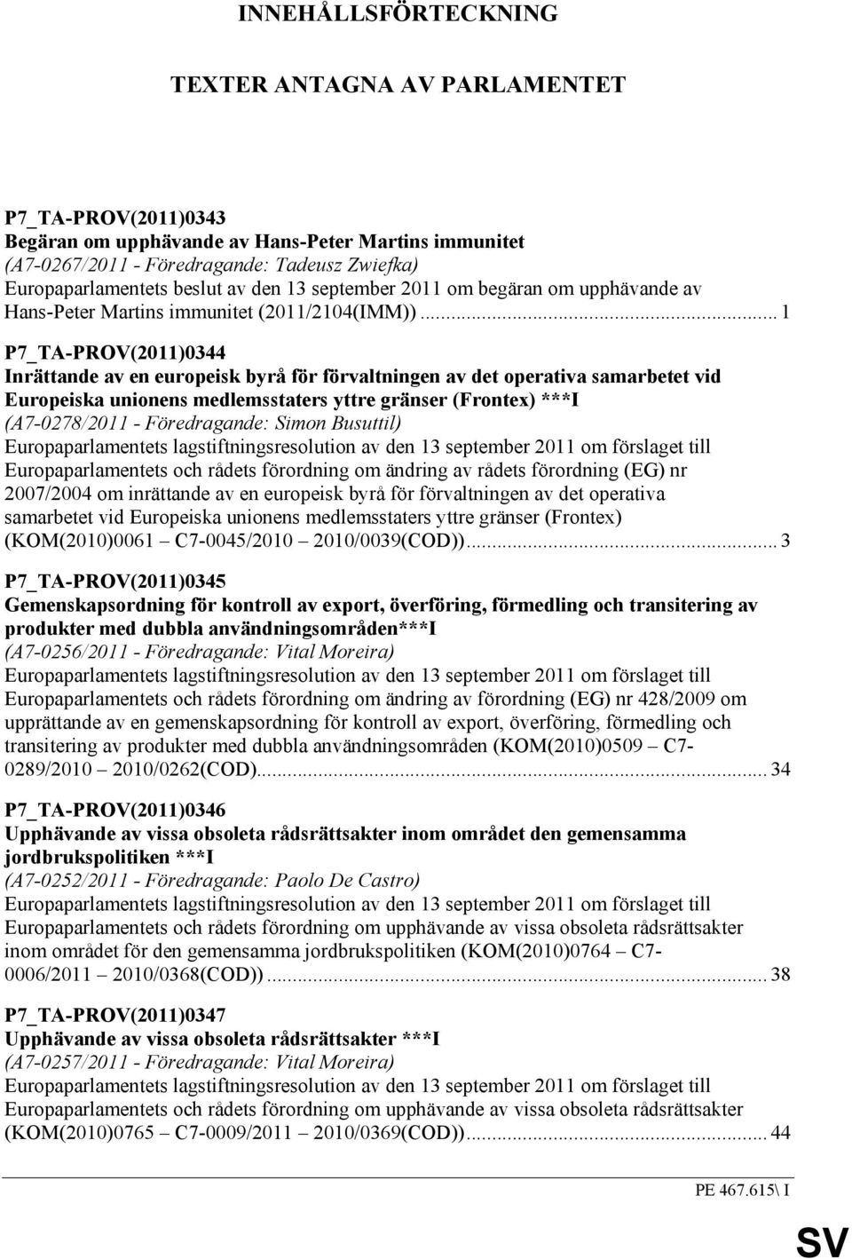 .. 1 P7_TA-PROV(2011)0344 Inrättande av en europeisk byrå för förvaltningen av det operativa samarbetet vid Europeiska unionens medlemsstaters yttre gränser (Frontex) ***I (A7-0278/2011 -