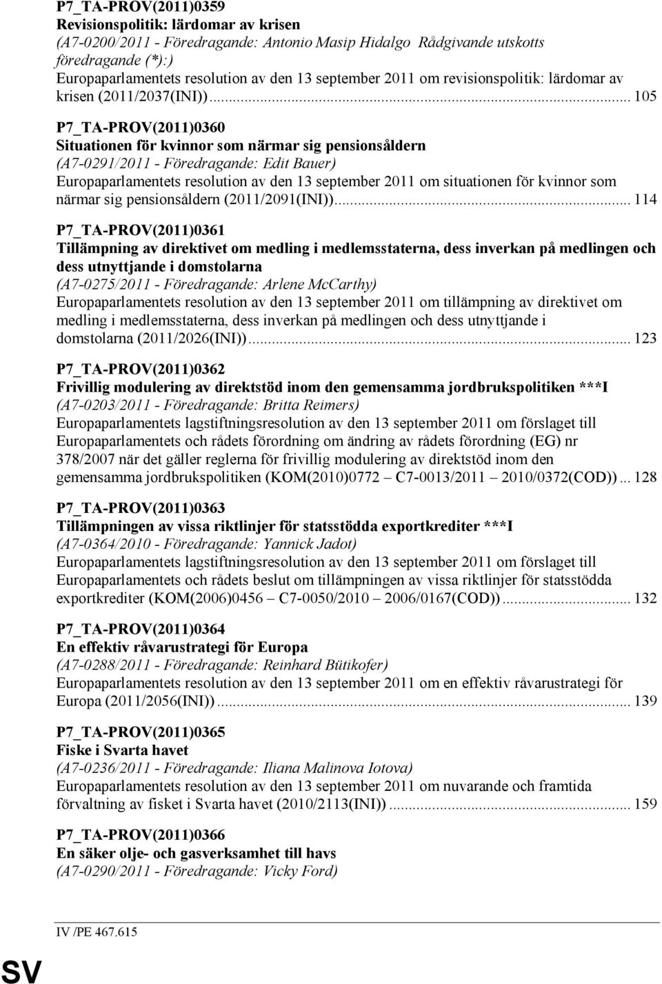 .. 105 P7_TA-PROV(2011)0360 Situationen för kvinnor som närmar sig pensionsåldern (A7-0291/2011 - Föredragande: Edit Bauer) Europaparlamentets resolution av den 13 september 2011 om situationen för