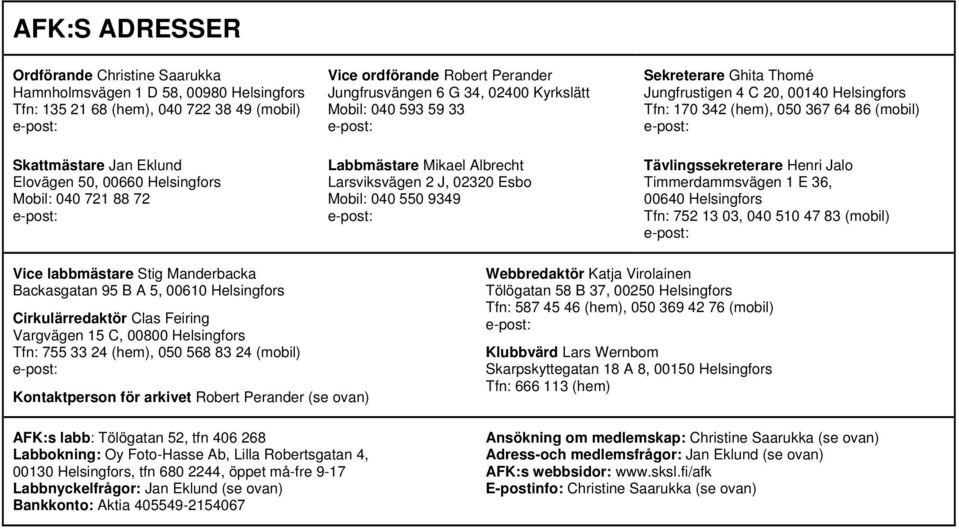 Jungfrustigen 4 C 20, 00140 Helsingfors Tfn: 170 342 (hem), 050 367 64 86 (mobil) Tävlingssekreterare Henri Jalo Timmerdammsvägen 1 E 36, 00640 Helsingfors Tfn: 752 13 03, 040 510 47 83 (mobil) Vice