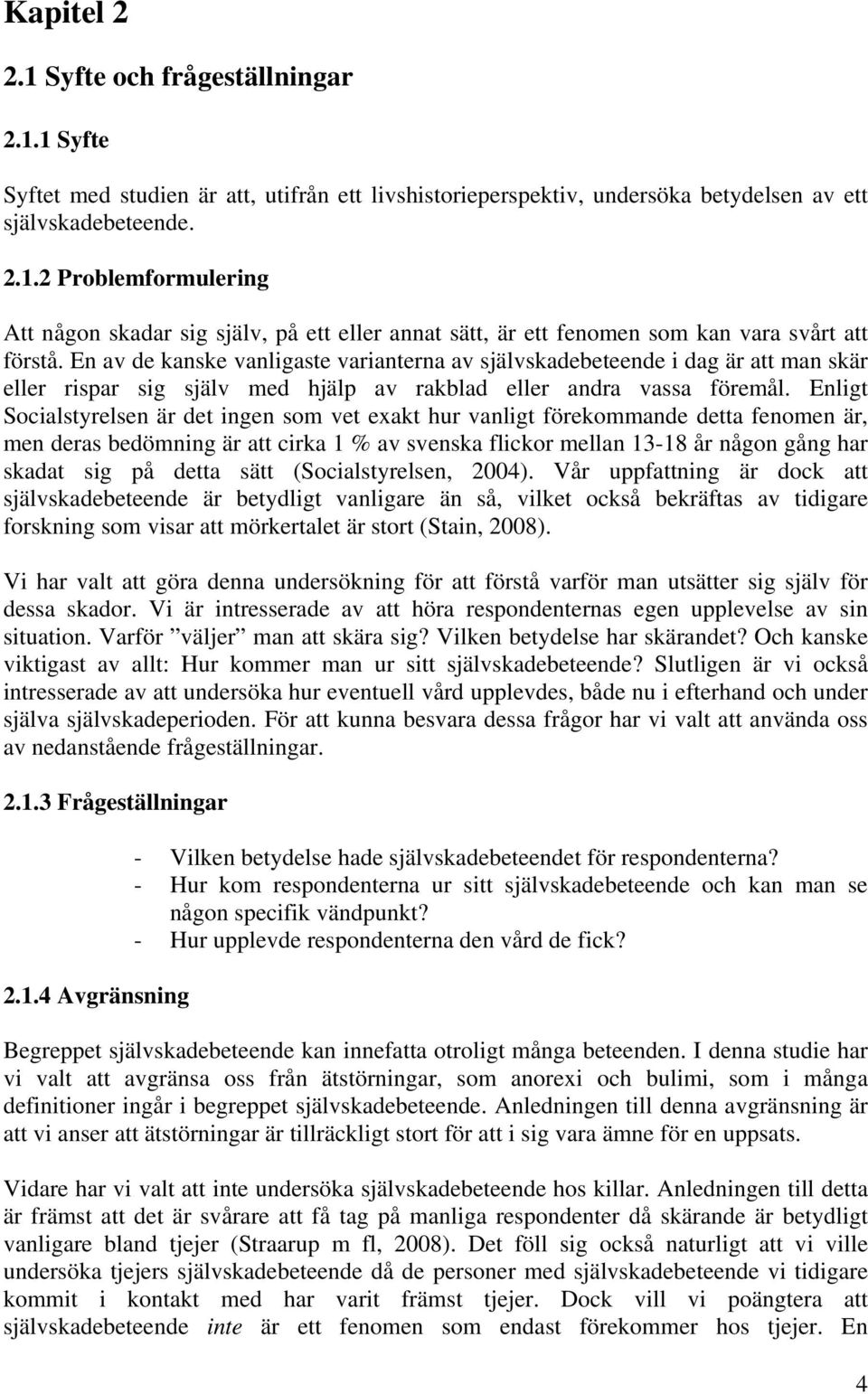 Enligt Socialstyrelsen är det ingen som vet exakt hur vanligt förekommande detta fenomen är, men deras bedömning är att cirka 1 % av svenska flickor mellan 13-18 år någon gång har skadat sig på detta