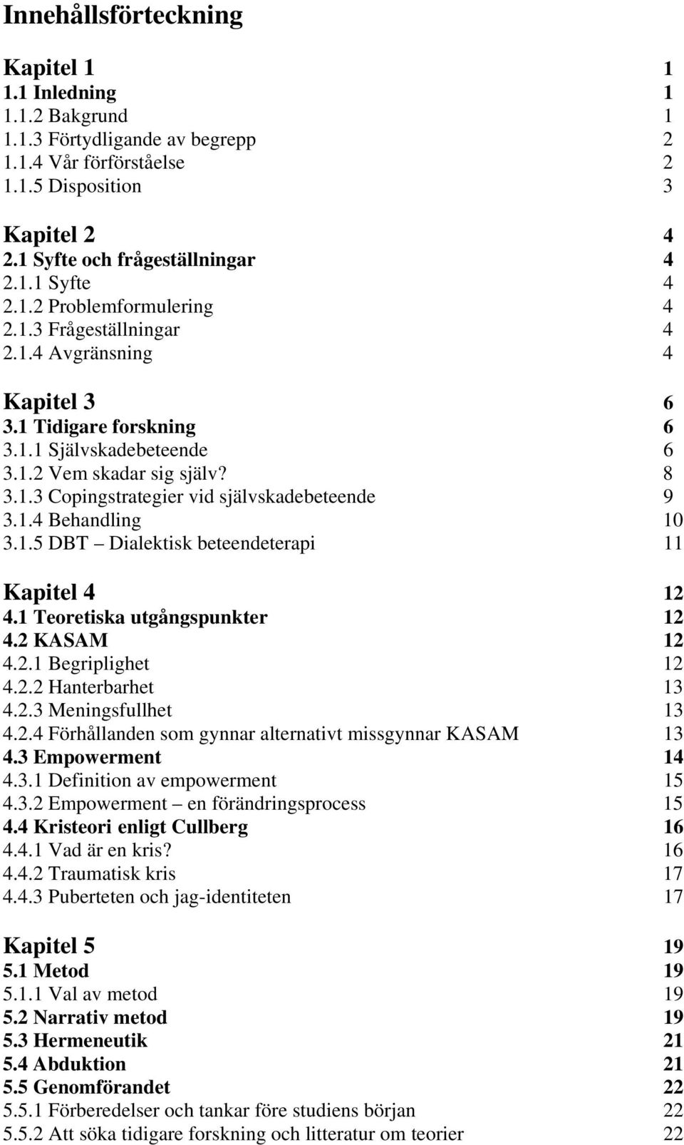 1.4 Behandling 10 3.1.5 DBT Dialektisk beteendeterapi 11 Kapitel 4 12 4.1 Teoretiska utgångspunkter 12 4.2 KASAM 12 4.2.1 Begriplighet 12 4.2.2 Hanterbarhet 13 4.2.3 Meningsfullhet 13 4.2.4 Förhållanden som gynnar alternativt missgynnar KASAM 13 4.