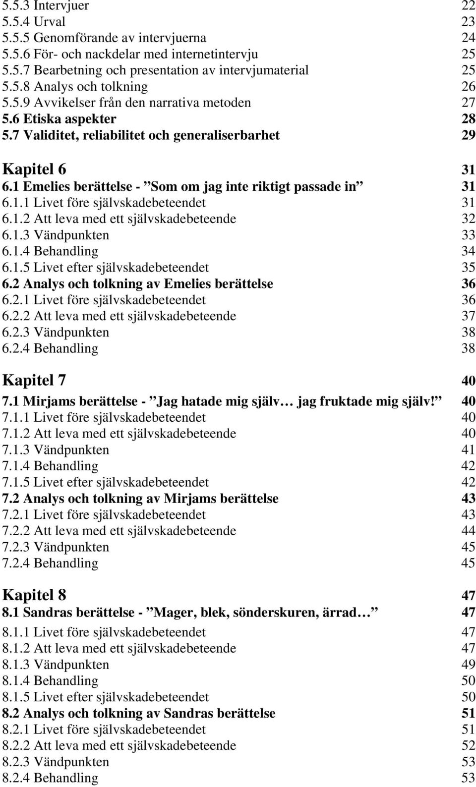 1.1 Livet före självskadebeteendet 31 6.1.2 Att leva med ett självskadebeteende 32 6.1.3 Vändpunkten 33 6.1.4 Behandling 34 6.1.5 Livet efter självskadebeteendet 35 6.