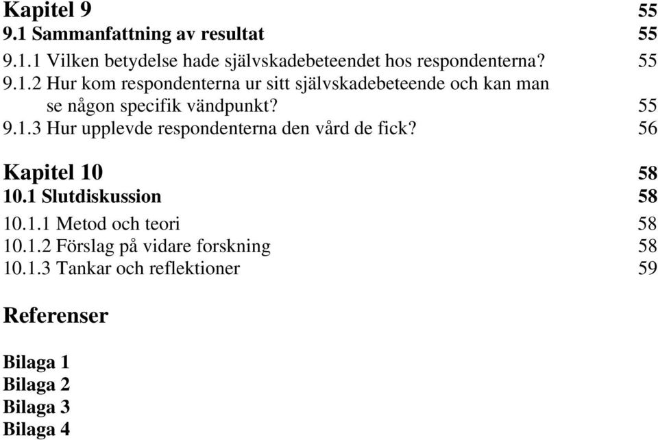 56 Kapitel 10 58 10.1 Slutdiskussion 58 10.1.1 Metod och teori 58 10.1.2 Förslag på vidare forskning 58 10.1.3 Tankar och reflektioner 59 Referenser Bilaga 1 Bilaga 2 Bilaga 3 Bilaga 4