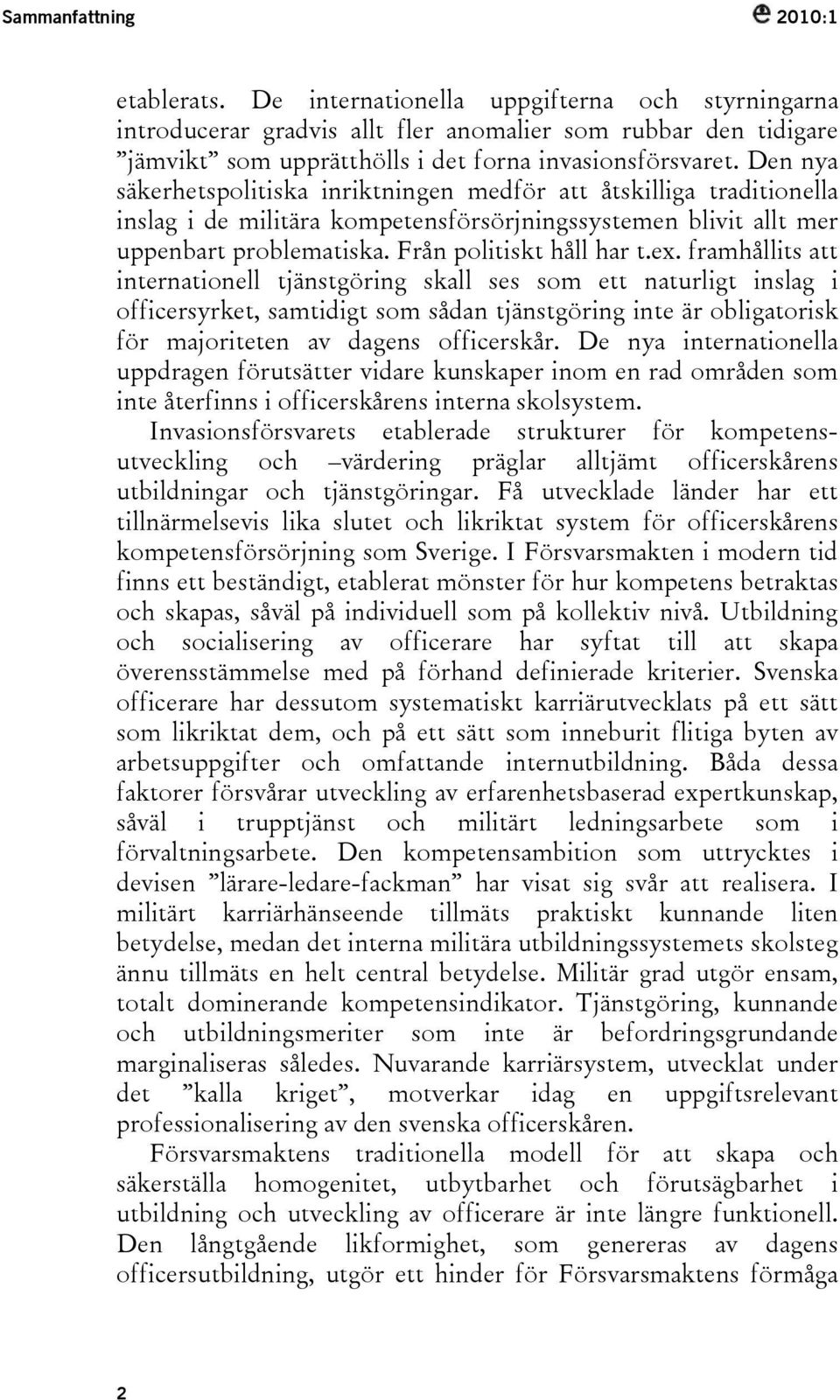 Den nya säkerhetspolitiska inriktningen medför att åtskilliga traditionella inslag i de militära kompetensförsörjningssystemen blivit allt mer uppenbart problematiska. Från politiskt håll har t.ex.